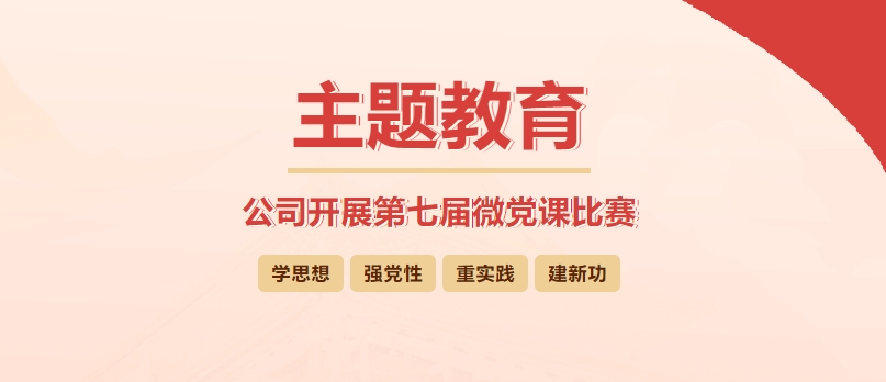 【黨課開講啦】公司開展第七屆微黨課比賽