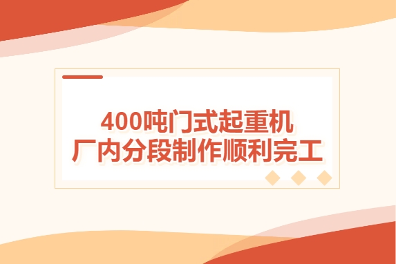 加速度！400噸門式起重機(jī)廠內(nèi)分段制作順利完工